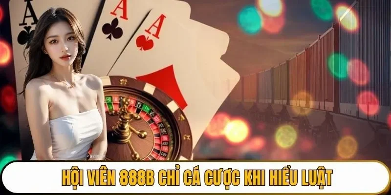 Hội viên 888B chỉ cá cược khi hiểu luật