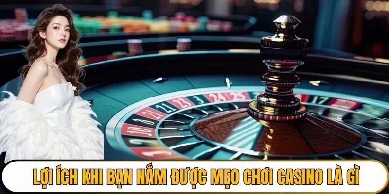 Lợi ích khi bạn nắm được mẹo chơi casino là gì